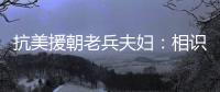 抗美援朝老兵夫婦：相識相知于戰火 相濡以沫67載
