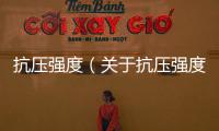 抗壓強度（關于抗壓強度的基本情況說明介紹）