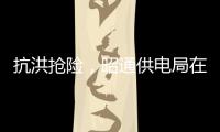 抗洪搶險，昭通供電局在行動！