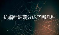 抗輻射玻璃分成了哪幾種  光學(xué)玻璃生產(chǎn)原料及方法,行業(yè)資訊