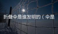 折疊傘是誰發明的（傘是誰發明的）