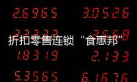 折扣零售連鎖“食惠邦”完成數(shù)千萬元天使輪融資