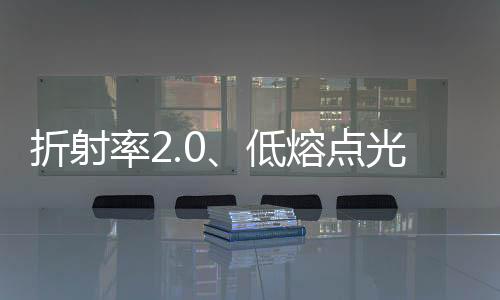 折射率2.0、低熔點(diǎn)光學(xué)玻璃在日問(wèn)世,行業(yè)資訊