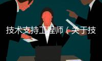 技術(shù)支持工程師（關(guān)于技術(shù)支持工程師的基本情況說明介紹）