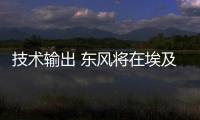 技術輸出 東風將在埃及產當地首款電車