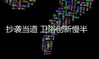 抄襲當道 衛浴創新慢半拍能否破局?