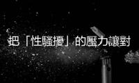 把「性騷擾」的壓力讓對方自己承擔，因為他值得