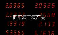 把牢復(fù)工復(fù)產(chǎn)關(guān)