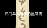 把白羊女當寶的星座男