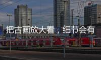 把古畫放大看，細節會有多驚嘆→