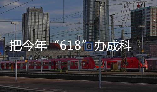 把今年“618”辦成科技大閱兵，京東徐雷：這就是零售行業的明天