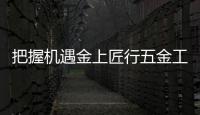 把握機遇金上匠行五金工具成行業(yè)亮麗風(fēng)景線