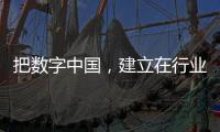 把數字中國，建立在行業感知的底座上