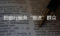 把銀行服務“搬進”群眾家