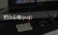 把(bǎ)粵(yuè)怎么回事?