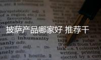 披薩產品哪家好 推薦千尊比薩