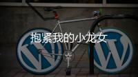 抱緊我的小龍女