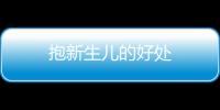 抱新生兒的好處