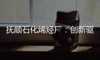 撫順石化烯烴廠：創新驅動開拓發展新空間