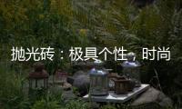 拋光磚：極具個性，時尚實用