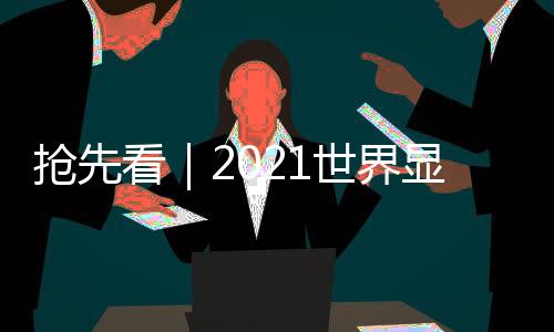 搶先看|2021世界顯示產業大會六大主題論壇議程全覽