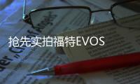 搶先實拍福特EVOS 傾聽國內市場的聲音
