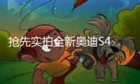 搶先實拍全新奧迪S4 別驚訝 我賣的是性價比