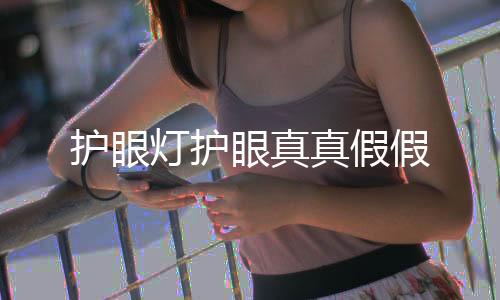 護(hù)眼燈護(hù)眼真真假假