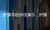 護旗手的步伐演示，護旗手怎么護旗入場