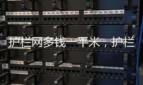 護欄網多錢一平米，護欄網規格詳細介紹