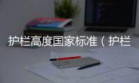 護(hù)欄高度國(guó)家標(biāo)準(zhǔn)（護(hù)欄高度）