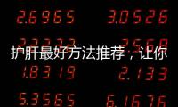 護肝最好方法推薦，讓你輕松保護肝臟健康