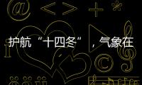 護航“十四冬”，氣象在行動