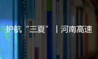 護航“三夏”丨河南高速在476個收費站設置“專用通道”952條 保通行