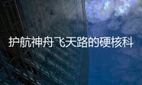 護航神舟飛天路的硬核科技有哪些？記者帶你了解