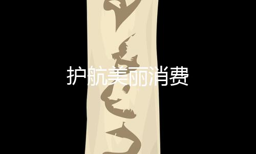 護(hù)航美麗消費