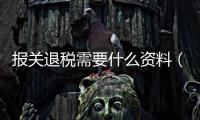 報關退稅需要什么資料（報關退稅）