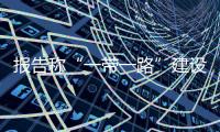 報告稱“一帶一路”建設為中英金融合作開辟巨大空間