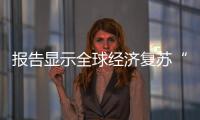 報告顯示全球經濟復蘇“普遍而穩固”