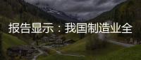 報告顯示：我國制造業(yè)全球競爭力呈上升趨勢，多項指標亮眼