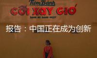報告：中國正在成為創新大國