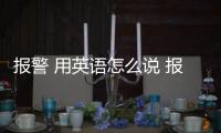 報警 用英語怎么說 報警英語怎么說