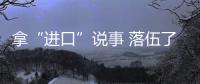 拿“進口”說事 落伍了