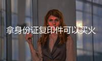 拿身份證復印件可以買火車票嗎（用身份證復印件可以買火車票嗎）