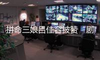 拼命三娘呂佳容被贊“劇王” 多部作品同步上映