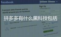 拼多多有什么黑科技包括拼多多所使用的高科技軟件的具體內(nèi)容