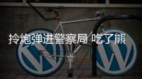 拎炮彈進警察局 吃了熊心豹子膽嗎？