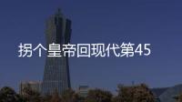 拐個皇帝回現代第45