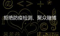 拒絕防疫檢測、聚眾賭博......長春通報6起危害疫情防控典型案件
