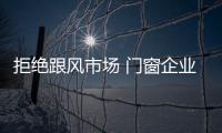拒絕跟風市場 門窗企業需明確產品風格